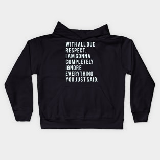 With all due Respect, I am gonna completely ignore everything you just said. Kids Hoodie